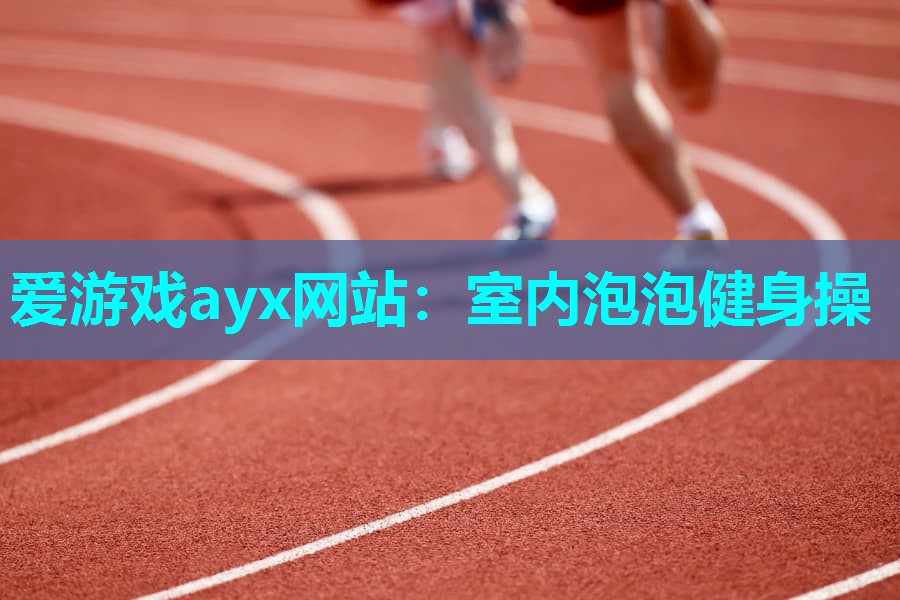 爱游戏ayx网站：室内泡泡健身操