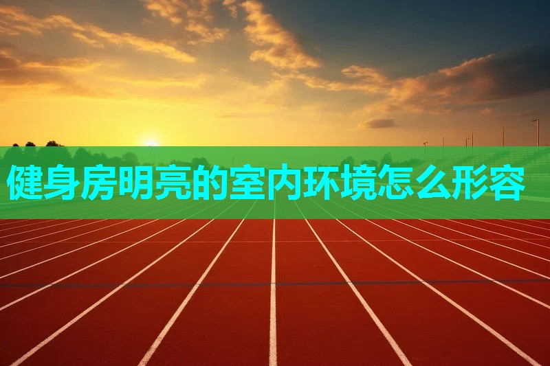 健身房明亮的室内环境怎么形容