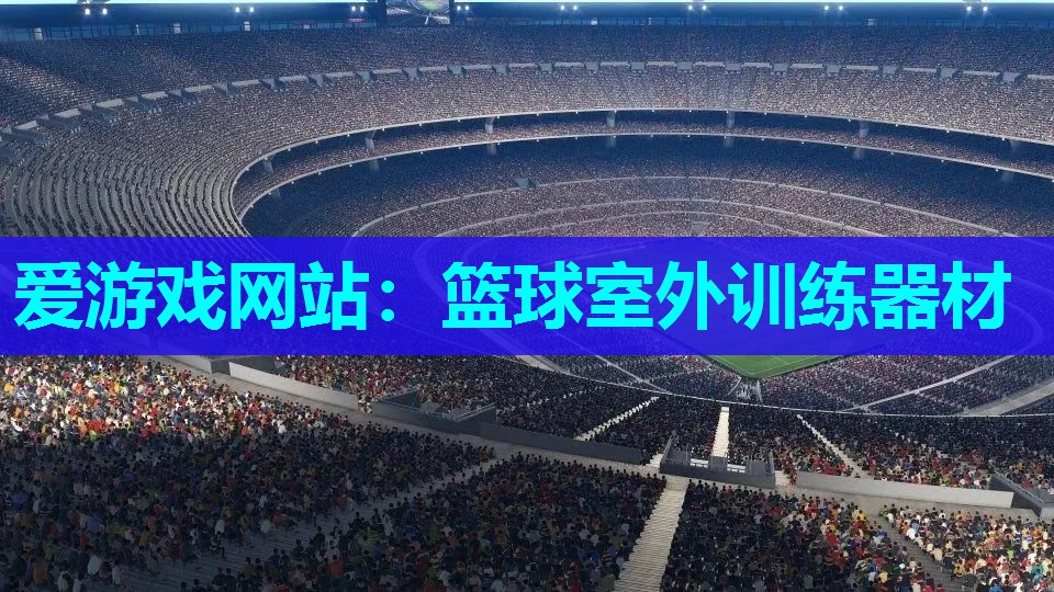 爱游戏网站：篮球室外训练器材
