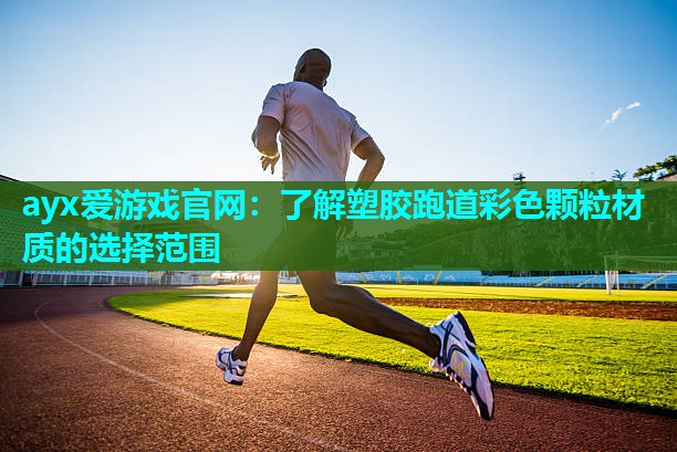 ayx爱游戏官网：了解塑胶跑道彩色颗粒材质的选择范围