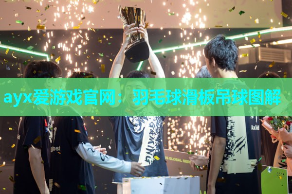 ayx爱游戏官网：羽毛球滑板吊球图解