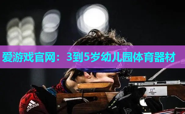 爱游戏官网：3到5岁幼儿园体育器材