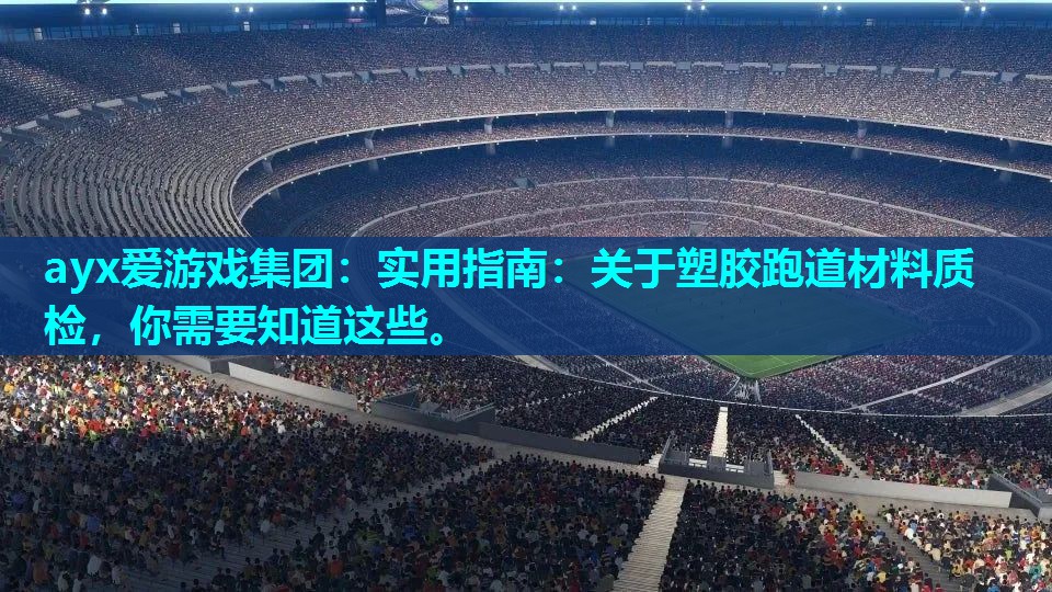 ayx爱游戏集团：实用指南：关于塑胶跑道材料质检，你需要知道这些。