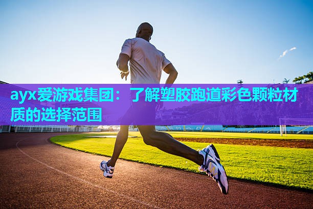 ayx爱游戏集团：了解塑胶跑道彩色颗粒材质的选择范围