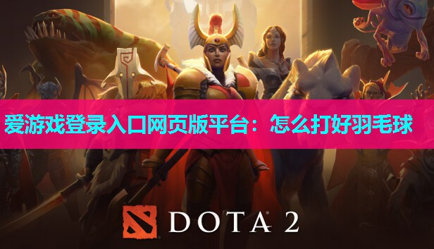 爱游戏登录入口网页版平台：怎么打好羽毛球