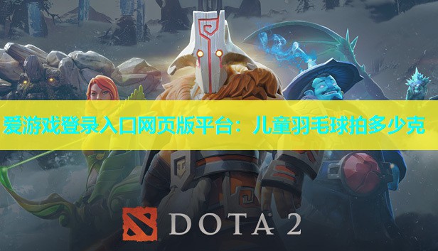 爱游戏登录入口网页版平台：儿童羽毛球拍多少克