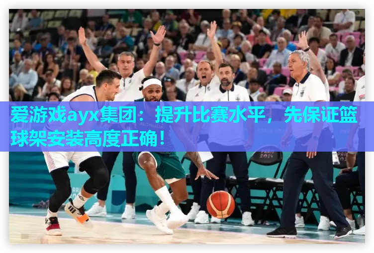 爱游戏ayx集团：提升比赛水平，先保证篮球架安装高度正确！