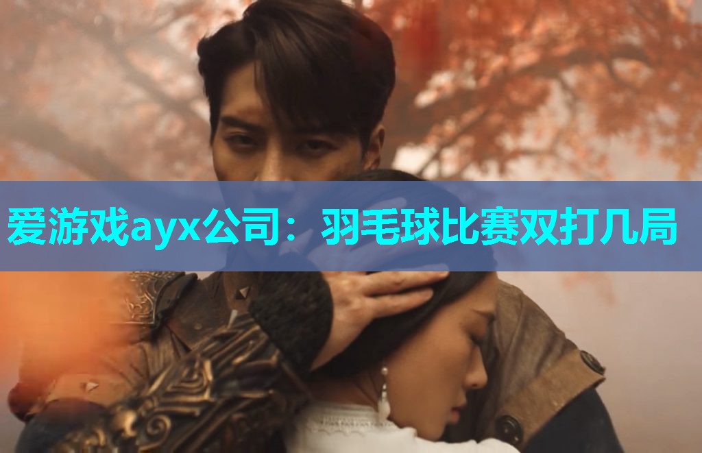 爱游戏ayx公司：羽毛球比赛双打几局