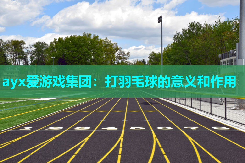 ayx爱游戏集团：打羽毛球的意义和作用