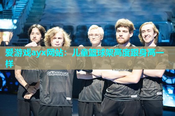 爱游戏ayx网站：儿童篮球架高度跟身高一样