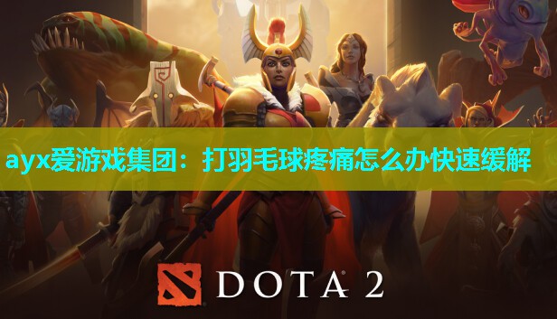 ayx爱游戏集团：打羽毛球疼痛怎么办快速缓解