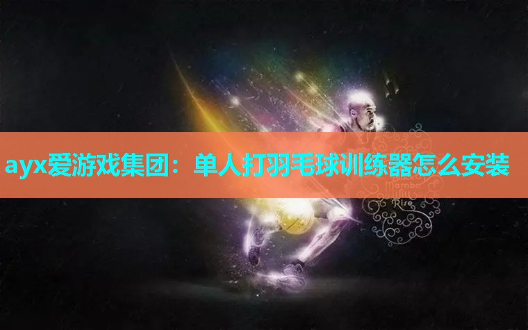 ayx爱游戏集团：单人打羽毛球训练器怎么安装