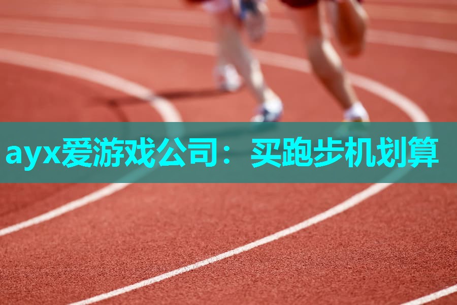 ayx爱游戏公司：买跑步机划算