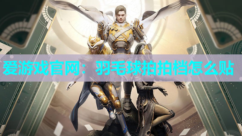 爱游戏官网：羽毛球拍拍档怎么贴