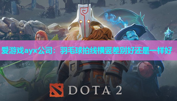 爱游戏ayx公司：羽毛球拍线横竖差别好还是一样好