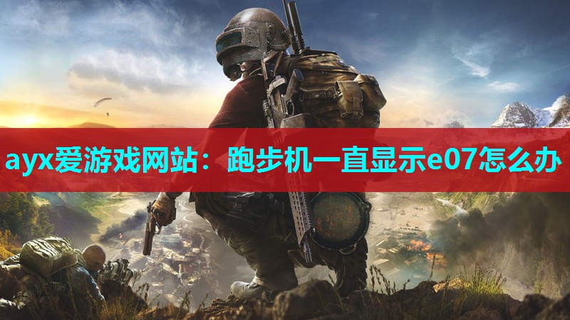 ayx爱游戏网站：跑步机一直显示e07怎么办
