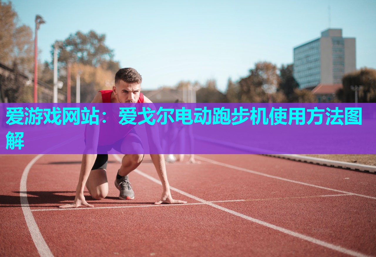 爱游戏网站：爱戈尔电动跑步机使用方法图解