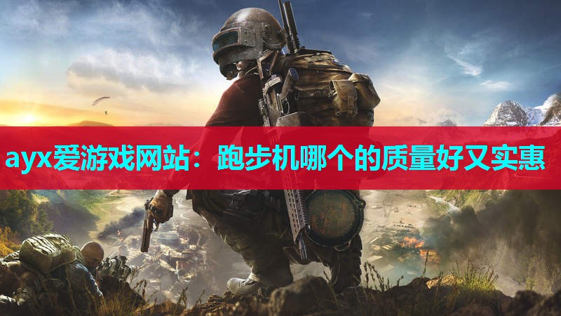 ayx爱游戏网站：跑步机哪个的质量好又实惠