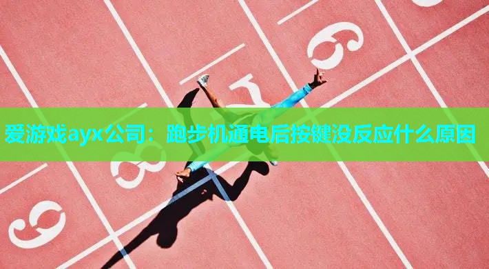 爱游戏ayx公司：跑步机通电后按键没反应什么原因