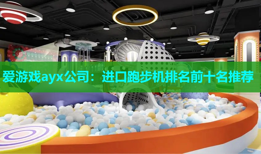 爱游戏ayx公司：进口跑步机排名前十名推荐
