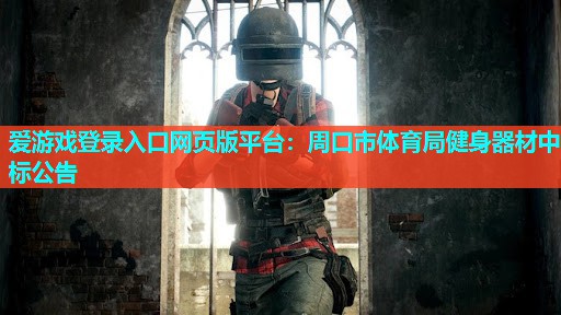 爱游戏登录入口网页版平台：周口市体育局健身器材中标公告