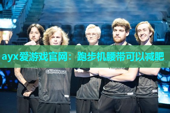 ayx爱游戏官网：跑步机腰带可以减肥