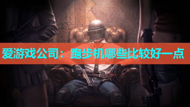 爱游戏公司：跑步机哪些比较好一点