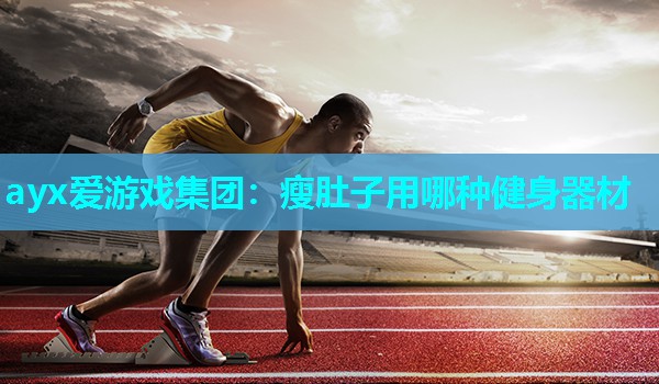 ayx爱游戏集团：瘦肚子用哪种健身器材