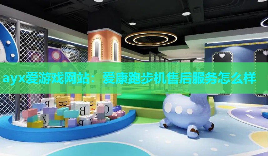 ayx爱游戏网站：爱康跑步机售后服务怎么样