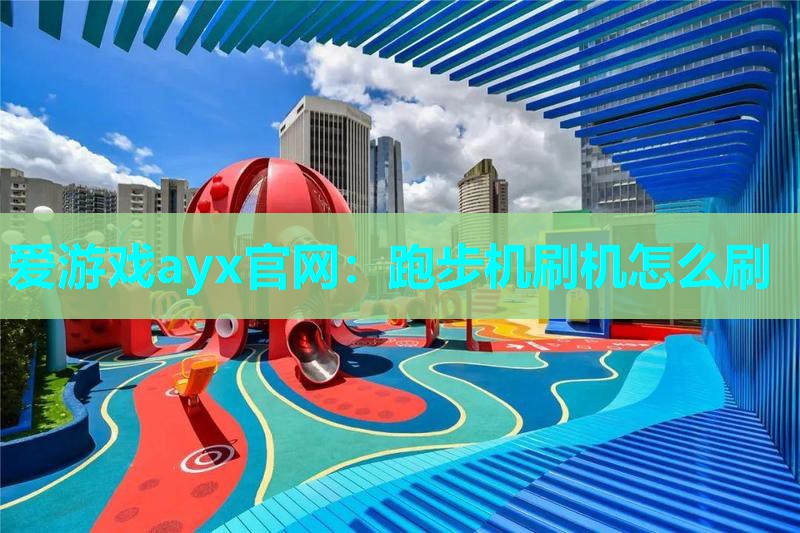 爱游戏ayx官网：跑步机刷机怎么刷