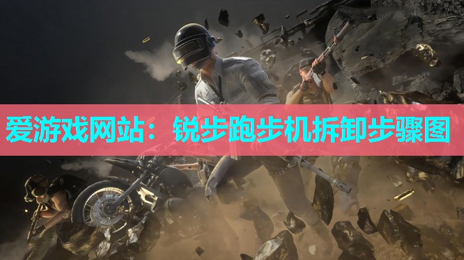 爱游戏网站：锐步跑步机拆卸步骤图