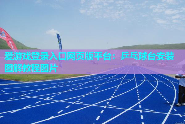 爱游戏登录入口网页版平台：乒乓球台安装图解教程图片