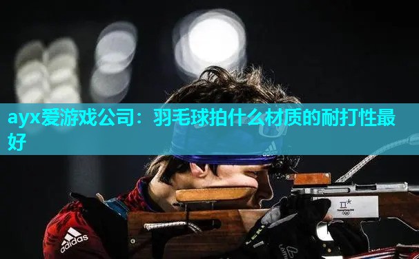 羽毛球拍什么材质的耐打性最好