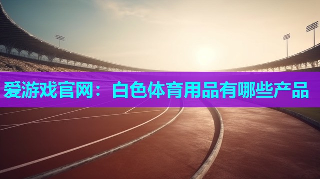 白色体育用品有哪些产品