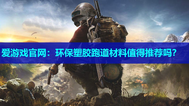 环保塑胶跑道材料值得推荐吗？