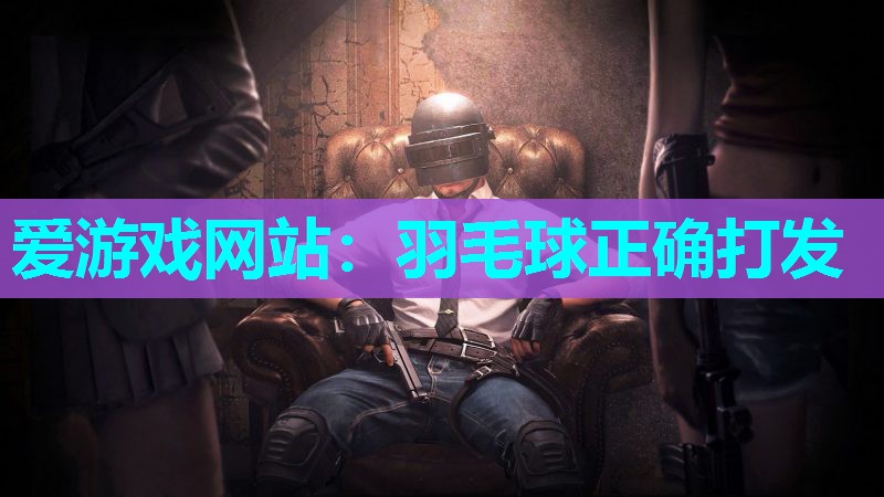 羽毛球正确打发