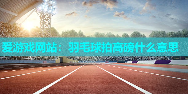 羽毛球拍高磅什么意思