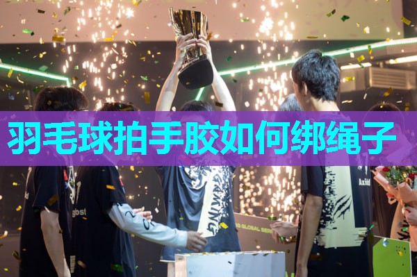 羽毛球拍手胶如何绑绳子