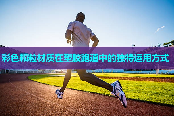 彩色颗粒材质在塑胶跑道中的独特运用方式