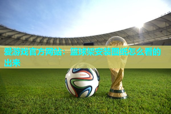 篮球架安装图纸怎么看的出来