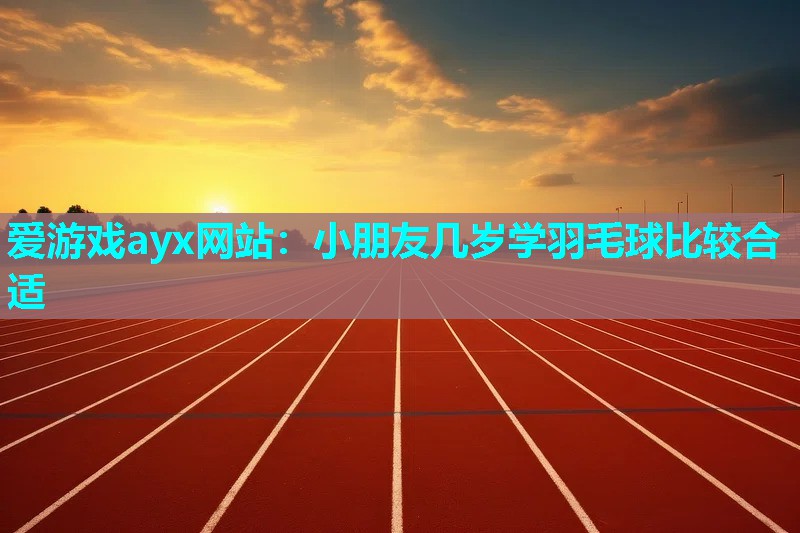 小朋友几岁学羽毛球比较合适