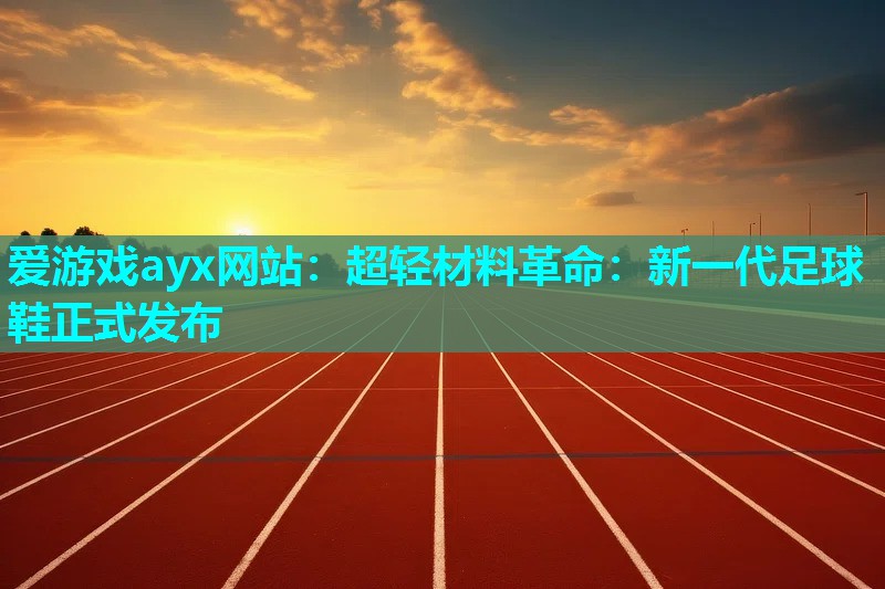 超轻材料革命：新一代足球鞋正式发布